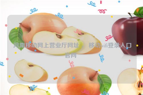  河南移动网上营业厅网址 ， 移动wifi登录入口官网 